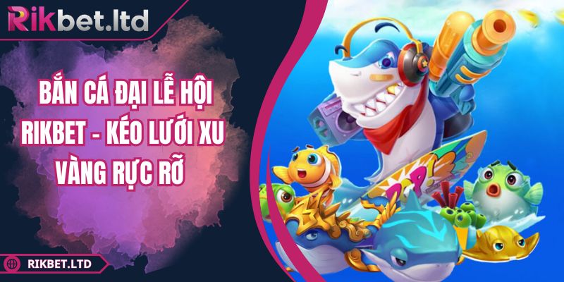 Bắn Cá Đại Lễ Hội Rikbet – Kéo Lưới Xu Vàng Rực Rỡ 18 Bắn Cá Đại Lễ Hội Rikbet – Kéo Lưới Xu Vàng Rực Rỡ