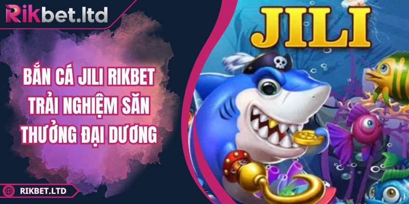 Bắn Cá Jili RIKBET Trải Nghiệm Săn Thưởng Đại Dương 20 Bắn Cá Jili RIKBET Trải Nghiệm Săn Thưởng Đại Dương