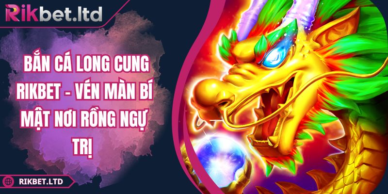 Bắn Cá Long Cung Rikbet – Vén Màn Bí Mật Nơi Rồng Ngự Trị 16 Bắn Cá Long Cung Rikbet – Vén Màn Bí Mật Nơi Rồng Ngự Trị