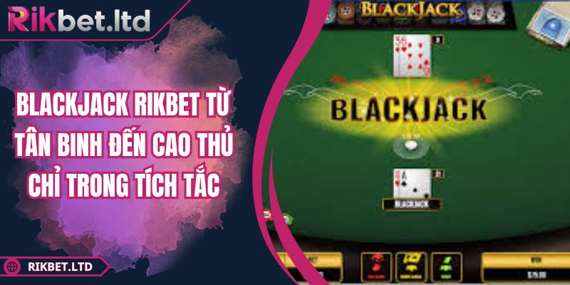 Blackjack RIKBET Từ Tân Binh Đến Cao Thủ Chỉ Trong Tích Tắc 21 Blackjack RIKBET Từ Tân Binh Đến Cao Thủ Chỉ Trong Tích Tắc