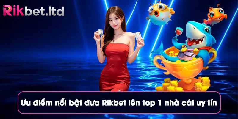 Rikbet 30 Ưu điểm nổi bật đưa Rikbet lên top 1 nhà cái uy tín